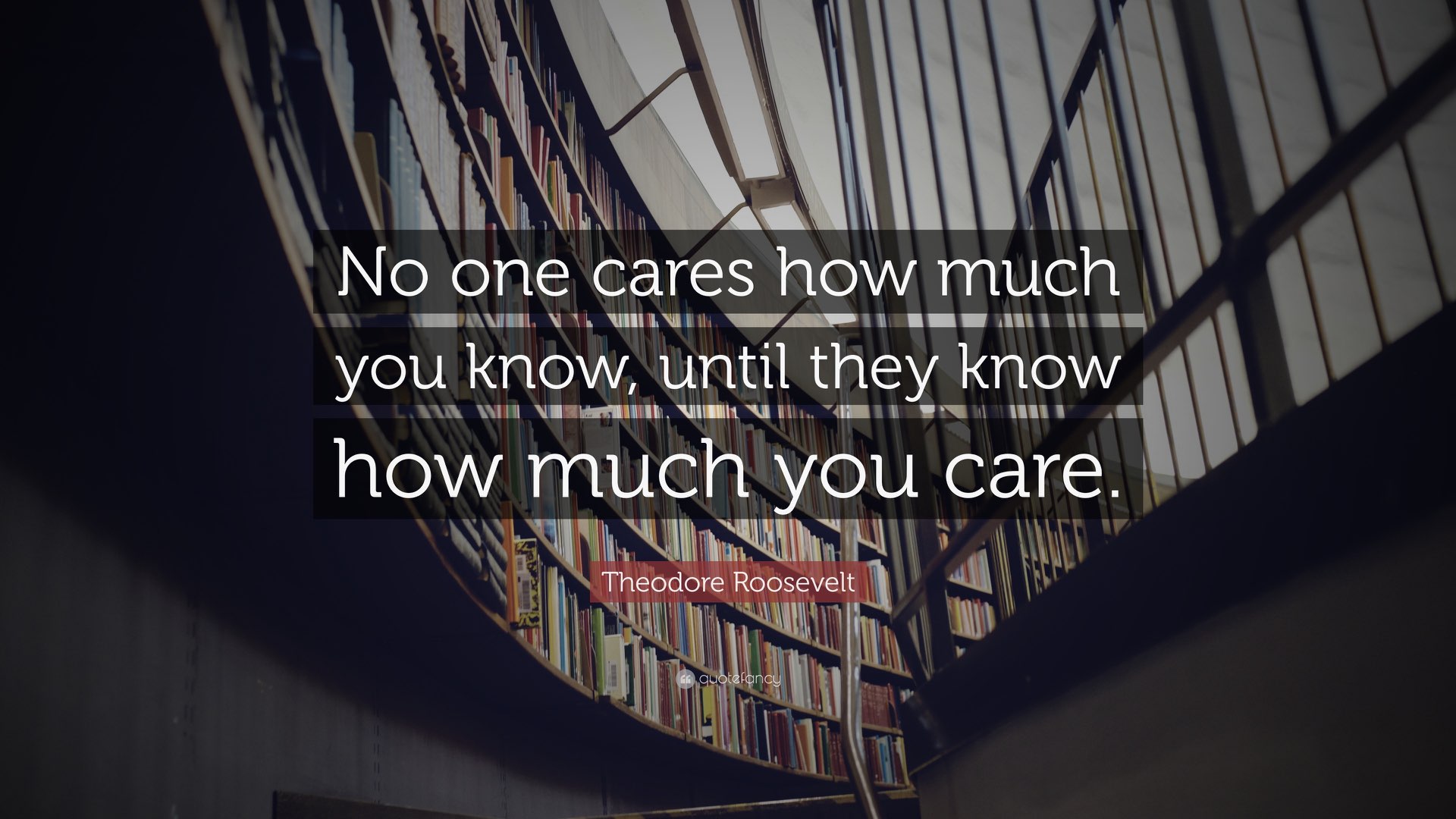 A quote by Theodore Roosevelt “No one cares how much you know, until they know how much you care“